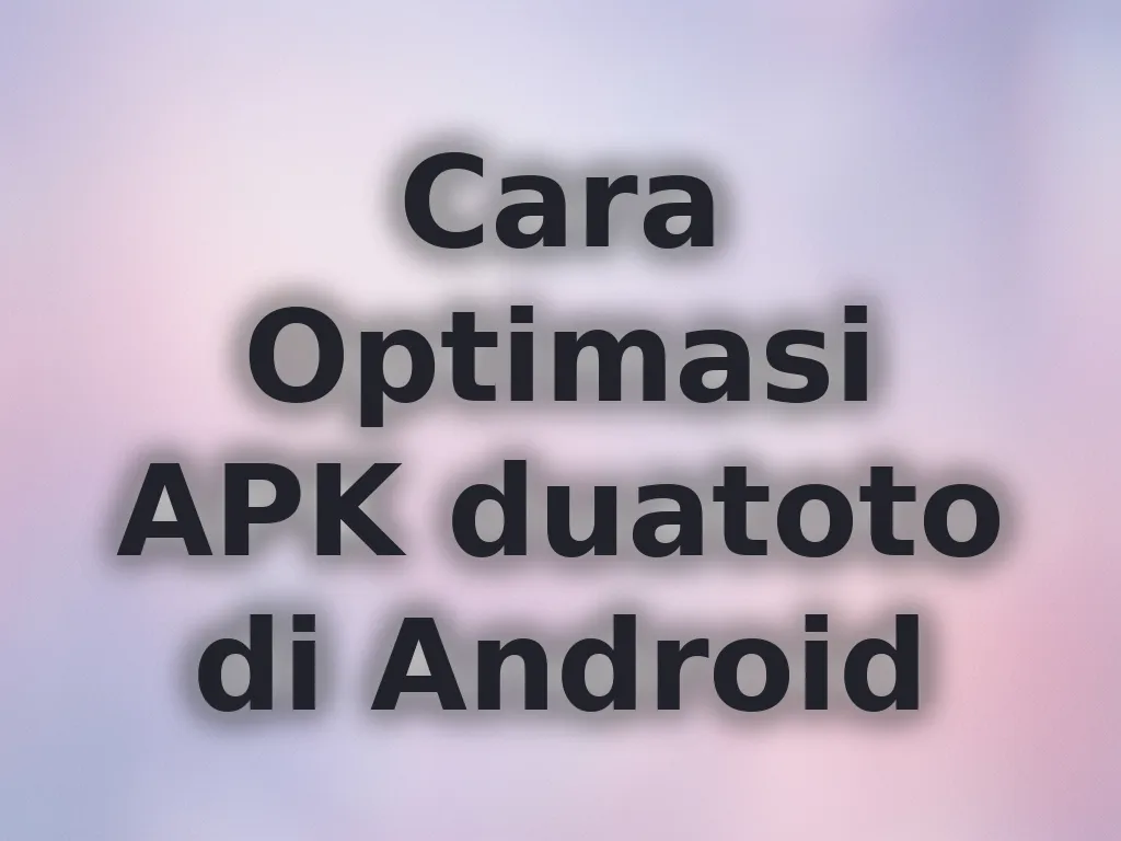Cara Optimasi APK duatoto di Android
